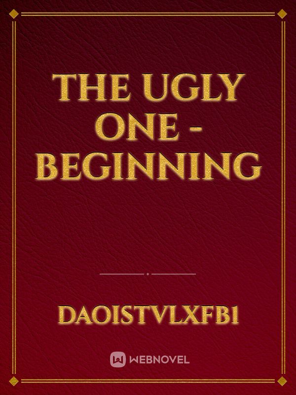 The Ugly One – Beginning