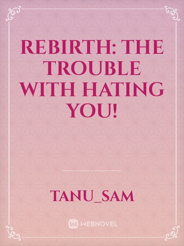 Rebirth The Trouble With Hating You